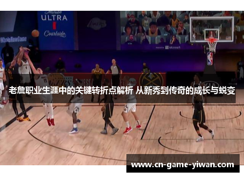 老詹职业生涯中的关键转折点解析 从新秀到传奇的成长与蜕变 老詹职业生涯中的关键转折点解析 从新秀到传奇的成长与蜕变