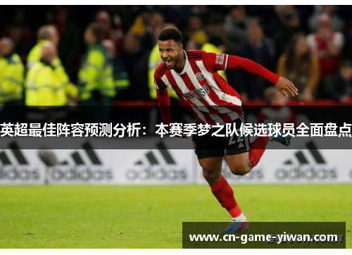 英超最佳阵容预测分析：本赛季梦之队候选球员全面盘点