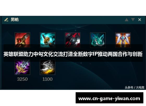 英雄联盟助力中匈文化交流打造全新数字IP推动两国合作与创新