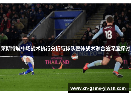莱斯特城中场战术执行分析与球队整体战术融合的深度探讨