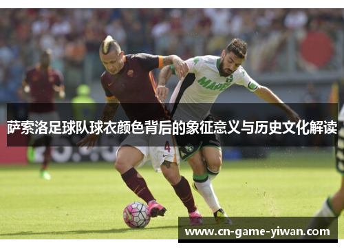 萨索洛足球队球衣颜色背后的象征意义与历史文化解读 萨索洛足球队球衣颜色背后的象征意义与历史文化解读