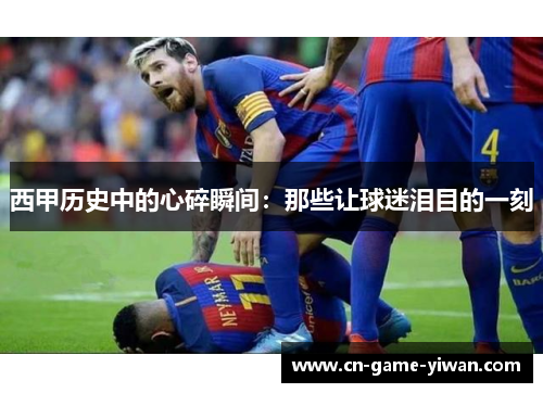 西甲历史中的心碎瞬间:那些让球迷泪目的一刻 西甲历史中的心碎瞬间:那些让球迷泪目的一刻