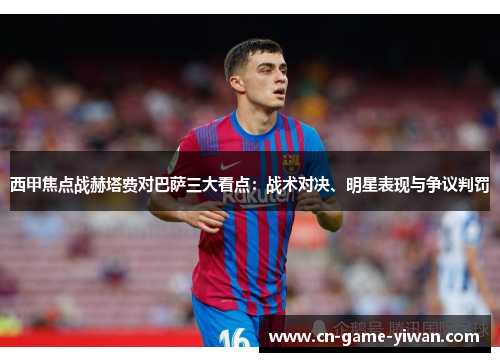 西甲焦点战赫塔费对巴萨三大看点:战术对决、明星表现与争议判罚 西甲焦点战赫塔费对巴萨三大看点:战术对决、明星表现与争议判罚