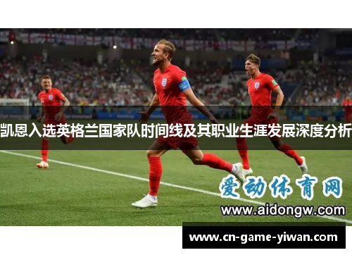 凯恩入选英格兰国家队时间线及其职业生涯发展深度分析
