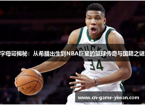 字母哥揭秘：从希腊出生到NBA巨星的篮球传奇与国籍之谜