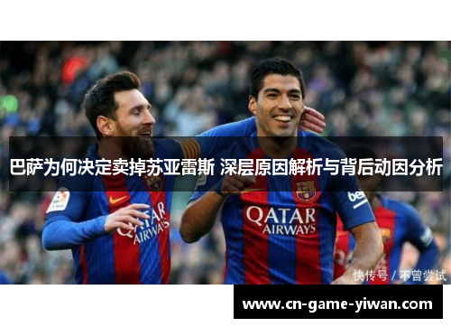 巴萨为何决定卖掉苏亚雷斯 深层原因解析与背后动因分析 巴萨为何决定卖掉苏亚雷斯 深层原因解析与背后动因分析