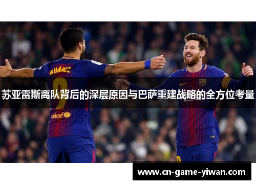 苏亚雷斯离队背后的深层原因与巴萨重建战略的全方位考量
