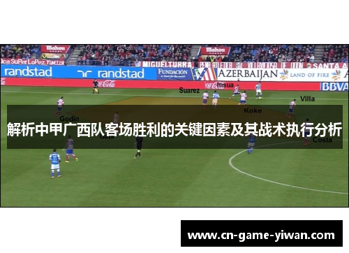 解析中甲广西队客场胜利的关键因素及其战术执行分析 解析中甲广西队客场胜利的关键因素及其战术执行分析
