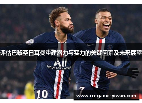 评估巴黎圣日耳曼重建潜力与实力的关键因素及未来展望