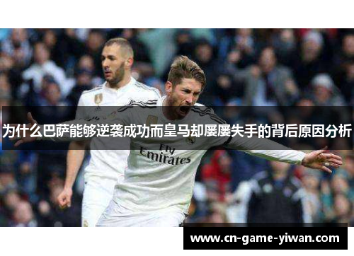 为什么巴萨能够逆袭成功而皇马却屡屡失手的背后原因分析 为什么巴萨能够逆袭成功而皇马却屡屡失手的背后原因分析