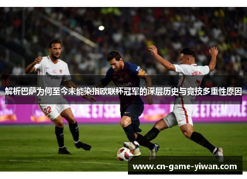 解析巴萨为何至今未能染指欧联杯冠军的深层历史与竞技多重性原因