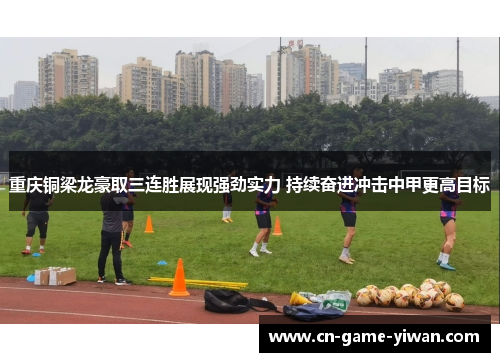 重庆铜梁龙豪取三连胜展现强劲实力 持续奋进冲击中甲更高目标