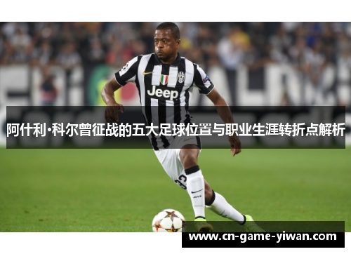 阿什利·科尔曾征战的五大足球位置与职业生涯转折点解析