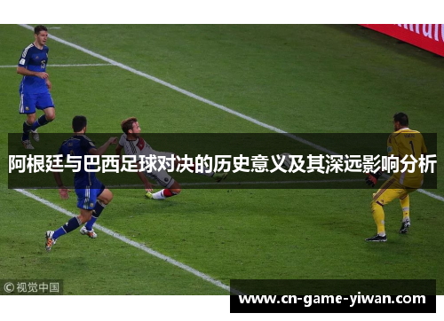 阿根廷与巴西足球对决的历史意义及其深远影响分析