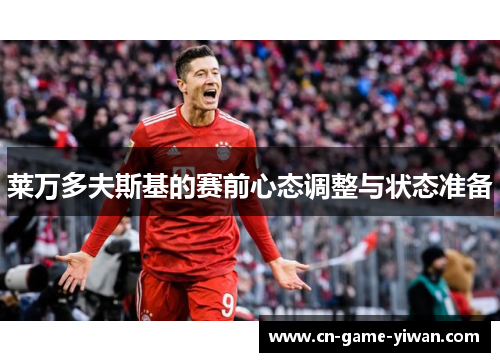 莱万多夫斯基的赛前心态调整与状态准备 莱万多夫斯基的赛前心态调整与状态准备