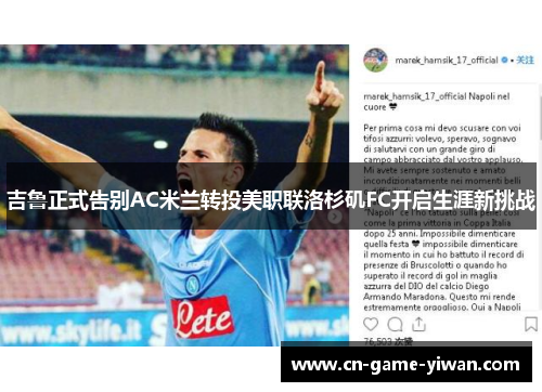 吉鲁正式告别AC米兰转投美职联洛杉矶FC开启生涯新挑战