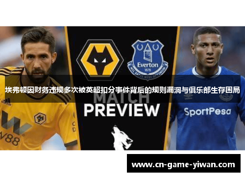埃弗顿因财务违规多次被英超扣分事件背后的规则漏洞与俱乐部生存困局 埃弗顿因财务违规多次被英超扣分事件背后的规则漏洞与俱乐部生存困局