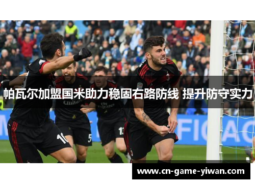 帕瓦尔加盟国米助力稳固右路防线 提升防守实力 帕瓦尔加盟国米助力稳固右路防线 提升防守实力