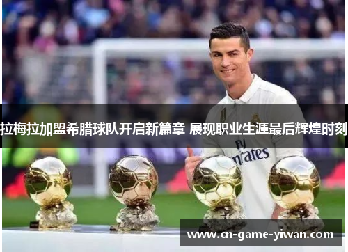 拉梅拉加盟希腊球队开启新篇章 展现职业生涯最后辉煌时刻 拉梅拉加盟希腊球队开启新篇章 展现职业生涯最后辉煌时刻