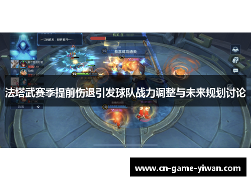 法塔武赛季提前伤退引发球队战力调整与未来规划讨论 法塔武赛季提前伤退引发球队战力调整与未来规划讨论