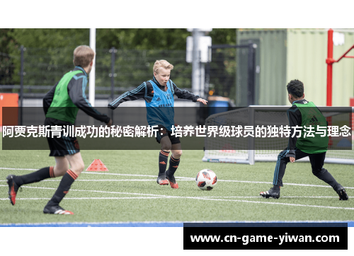 阿贾克斯青训成功的秘密解析：培养世界级球员的独特方法与理念