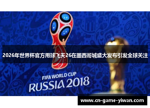 2026年世界杯官方用球飞天26在墨西哥城盛大发布引发全球关注