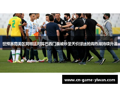 世预赛南美区阿根廷对阵巴西门票被炒至天价球迷抢购热潮持续升温