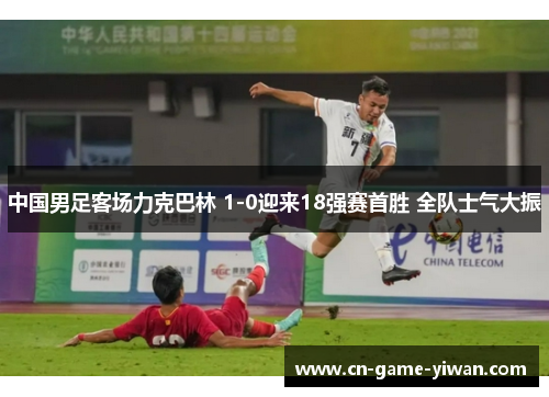 中国男足客场力克巴林 1-0迎来18强赛首胜 全队士气大振