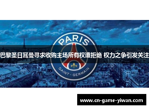 巴黎圣日耳曼寻求收购主场所有权遭拒绝 权力之争引发关注 巴黎圣日耳曼寻求收购主场所有权遭拒绝 权力之争引发关注