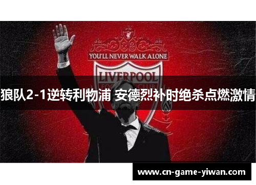 狼队2-1逆转利物浦 安德烈补时绝杀点燃激情 狼队2-1逆转利物浦 安德烈补时绝杀点燃激情